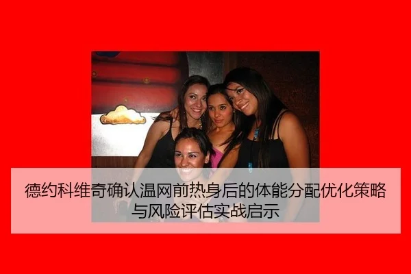 德约科维奇确认温网前热身后的体能分配优化策略与风险评估实战启示