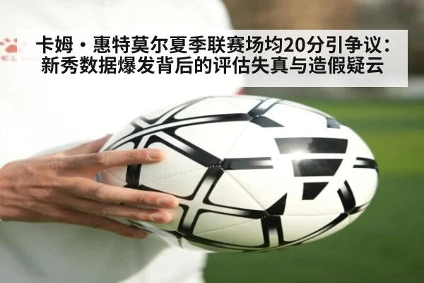 卡姆·惠特莫尔夏季联赛场均20分引争议:新秀数据爆发背后的评估失真与造假疑云