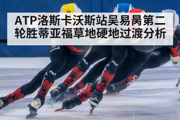 ATP洛斯卡沃斯站吴易昺第二轮胜蒂亚福草地硬地过渡分析