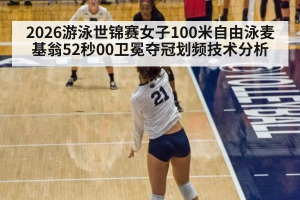 2026游泳世锦赛女子100米自由泳麦基翁52秒00卫冕夺冠划频技术分析