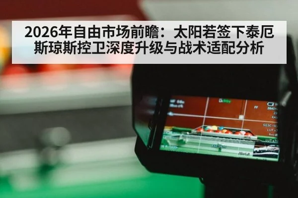 2026年自由市场前瞻:太阳若签下泰厄斯琼斯控卫深度升级与战术适配分析