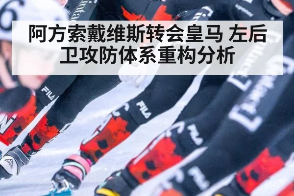 阿方索戴维斯转会皇马 左后卫攻防体系重构分析