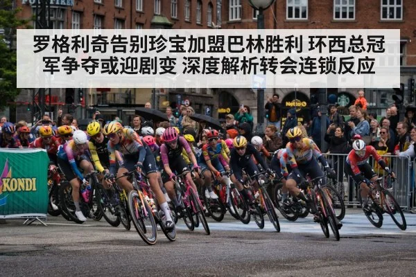罗格利奇告别珍宝加盟巴林胜利 环西总冠军争夺或迎剧变 深度解析转会连锁反应